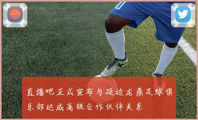 直播吧正式宣布与延边龙鼎足球俱乐部达成高级合作伙伴关系