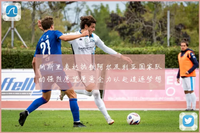 纳斯里表达执教阿尔及利亚国家队的强烈愿望愿意全力以赴追逐梦想