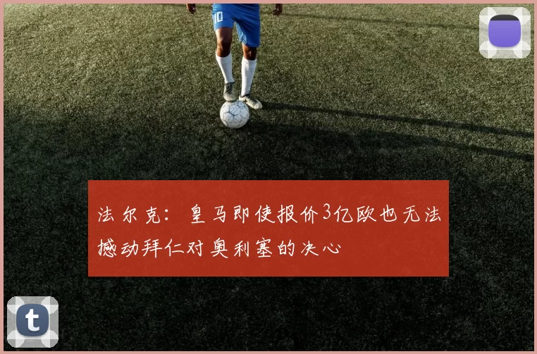 法尔克：皇马即使报价3亿欧也无法撼动拜仁对奥利塞的决心
