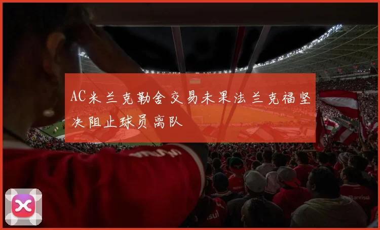 AC米兰克勒舍交易未果法兰克福坚决阻止球员离队