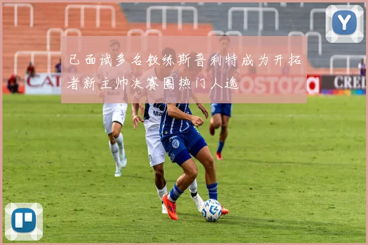 已面试多名教练斯普利特成为开拓者新主帅决赛圈热门人选