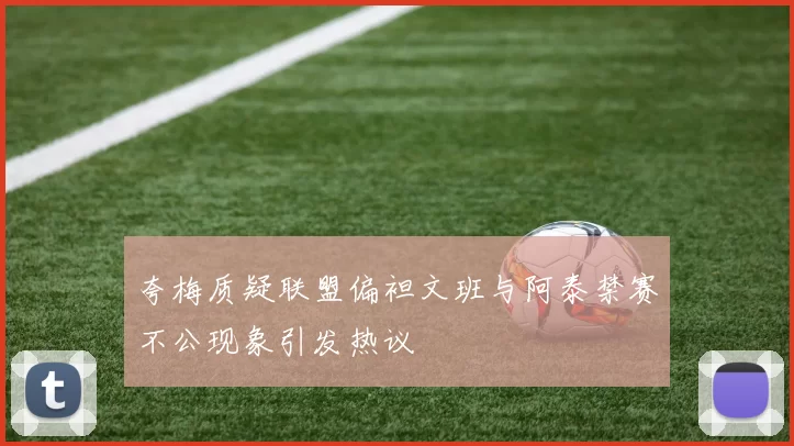 夸梅质疑联盟偏袒文班与阿泰禁赛不公现象引发热议