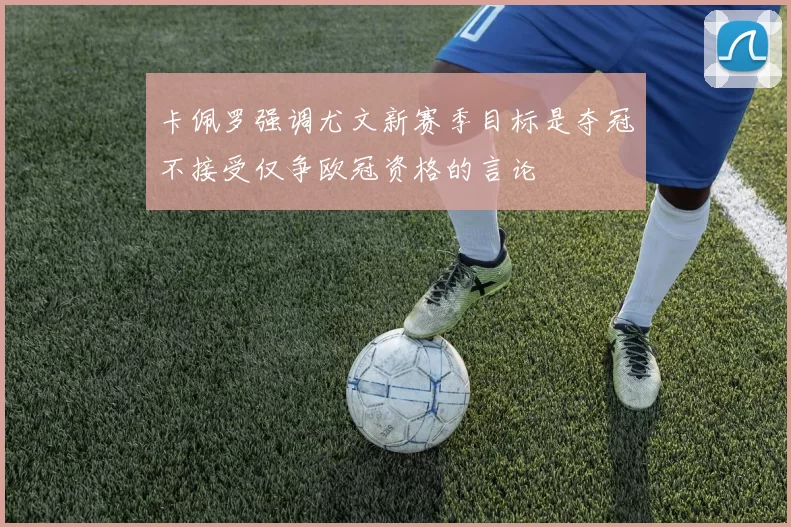 卡佩罗强调尤文新赛季目标是夺冠不接受仅争欧冠资格的言论