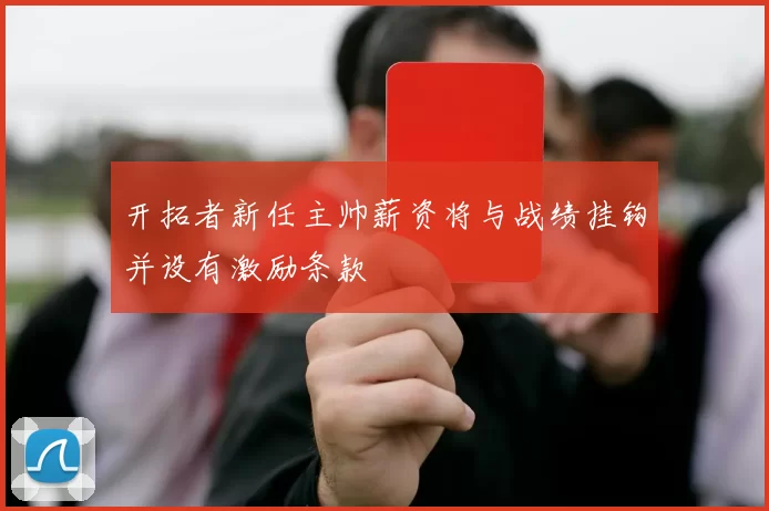 开拓者新任主帅薪资将与战绩挂钩并设有激励条款