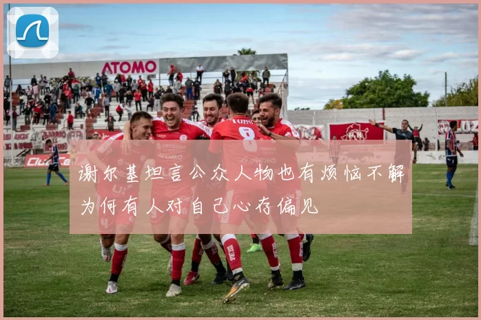 谢尔基坦言公众人物也有烦恼不解为何有人对自己心存偏见