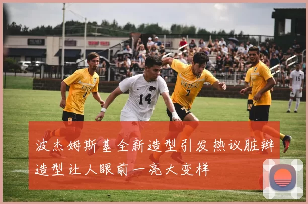 波杰姆斯基全新造型引发热议脏辫造型让人眼前一亮大变样