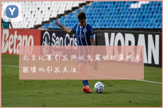 北京比赛引发热议先露破绽最终未能填坑引发关注